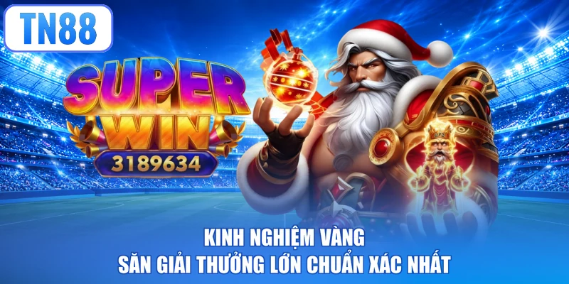 Kinh nghiệm vàng săn giải thưởng lớn chuẩn xác nhất