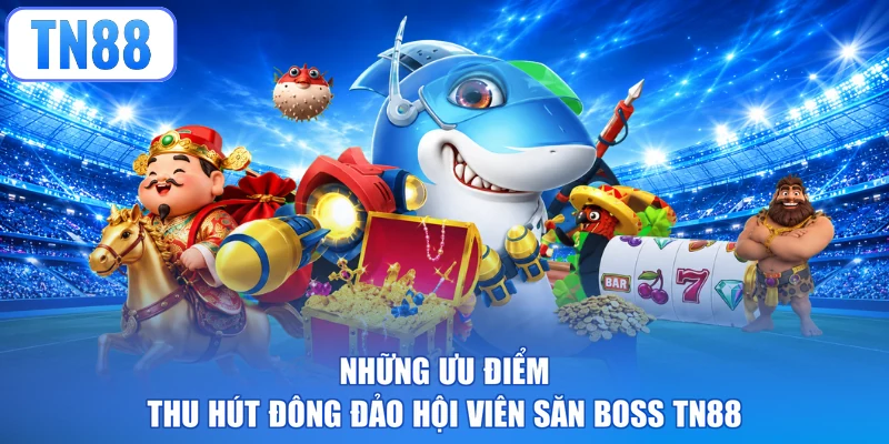 Những ưu điểm thu hút đông đảo hội viên săn Boss TN88